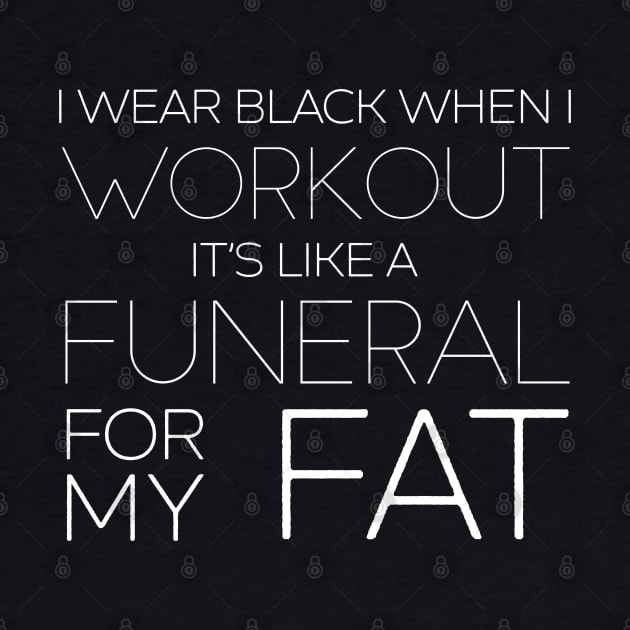 I Wear Black When I Workout - It's Like A Funeral For My Fat by DankFutura